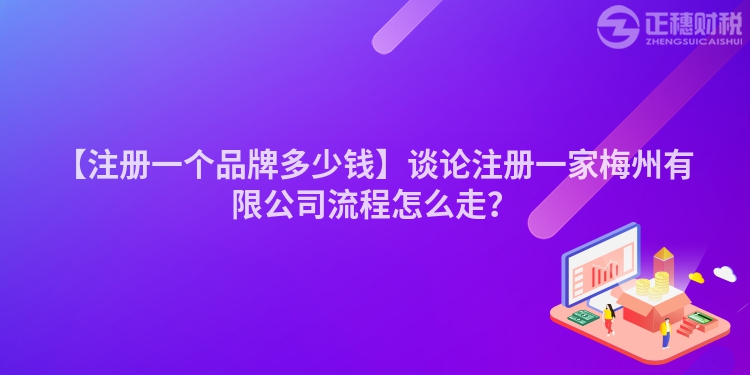 【注冊一個品牌多少錢】談論注冊一家梅州有限公司流程怎么走？