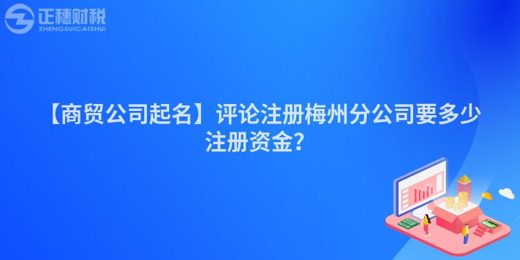 【商貿公司起名】評論注冊梅州分公司要多少注冊資金？