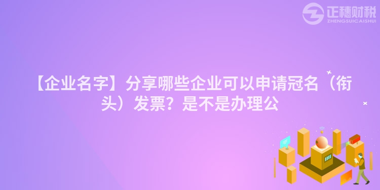 【企業名字】分享哪些企業可以申請冠名（銜頭）發票？是不是辦理公