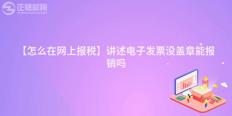 【怎么在網上報稅】講述電子發票沒蓋章能報銷嗎