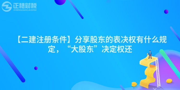 【二建注冊條件】分享股東的表決權(quán)有什么規(guī)定，“大股東”決定權(quán)還