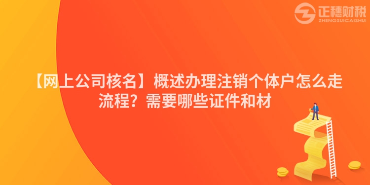 【網(wǎng)上公司核名】概述辦理注銷個(gè)體戶怎么走流程？需要哪些證件和材