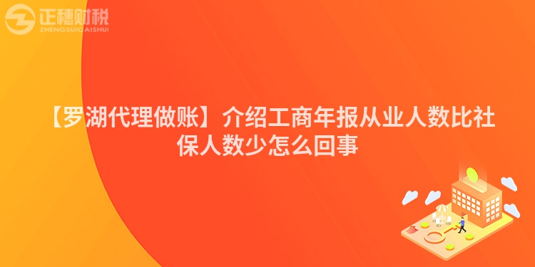 【羅湖代理做賬】介紹工商年報從業人數比社保人數少怎么回事