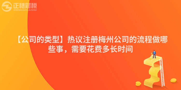 【公司的類型】熱議注冊梅州公司的流程做哪些事，需要花費多長時間