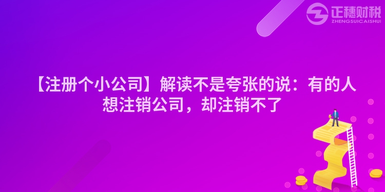 【注冊個小公司】解讀不是夸張的說：有的人想注銷公司，卻注銷不了