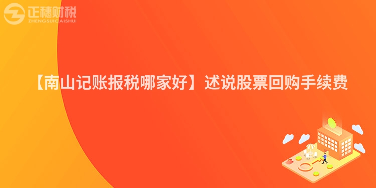 【南山記賬報稅哪家好】述說股票回購手續費