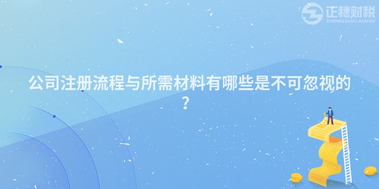 公司注冊流程與所需材料有哪些是不可忽視的？