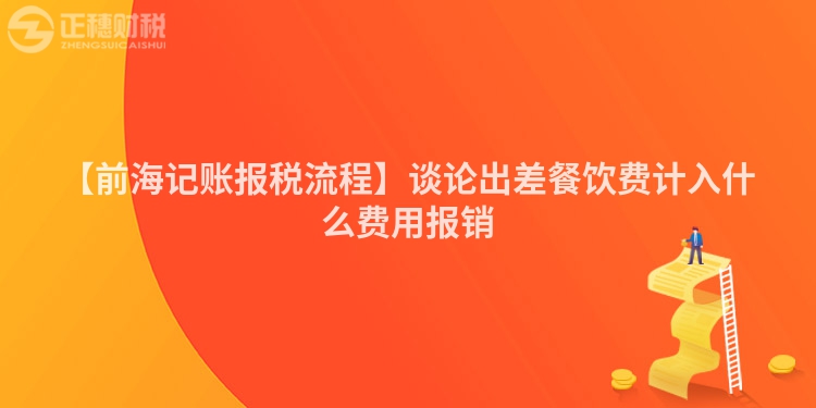 【前海記賬報稅流程】談論出差餐飲費計入什么費用報銷