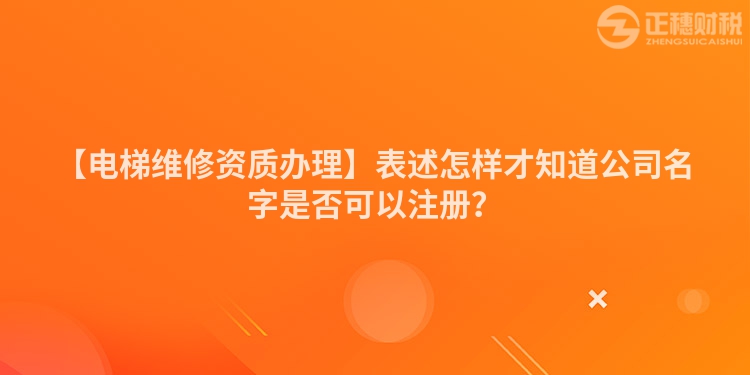【電梯維修資質辦理】表述怎樣才知道公司名字是否可以注冊？