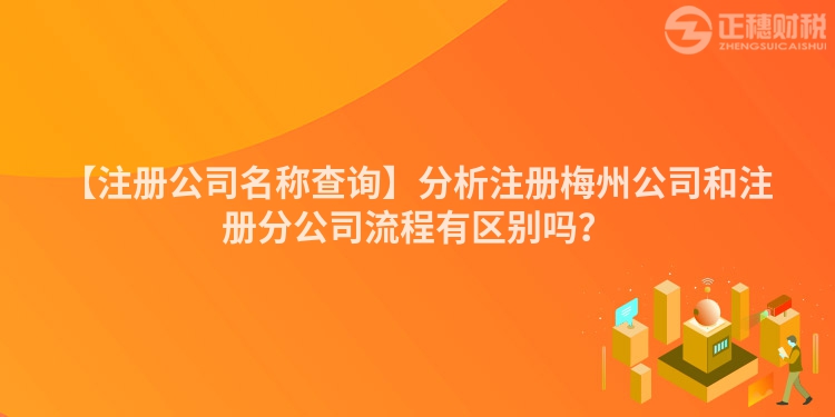 【注冊公司名稱查詢】分析注冊梅州公司和注冊分公司流程有區別嗎？