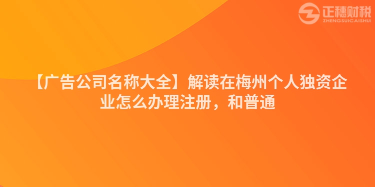 【廣告公司名稱大全】解讀在梅州個人獨資企業怎么辦理注冊，和普通