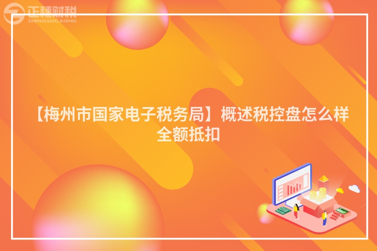 【梅州市國家電子稅務局】概述稅控盤怎么樣全額抵扣