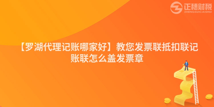 【羅湖代理記賬哪家好】教您發票聯抵扣聯記賬聯怎么蓋發票章