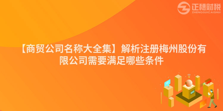 【商貿公司名稱大全集】解析注冊梅州股份有限公司需要滿足哪些條件