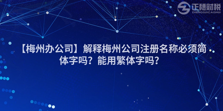 【梅州辦公司】解釋梅州公司注冊名稱必須簡體字嗎？能用繁體字嗎？