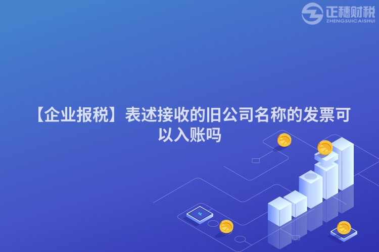 【企業報稅】表述接收的舊公司名稱的發票可以入賬嗎