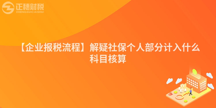【企業報稅流程】解疑社保個人部分計入什么科目核算