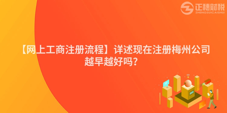 【網上工商注冊流程】詳述現在注冊梅州公司越早越好嗎？