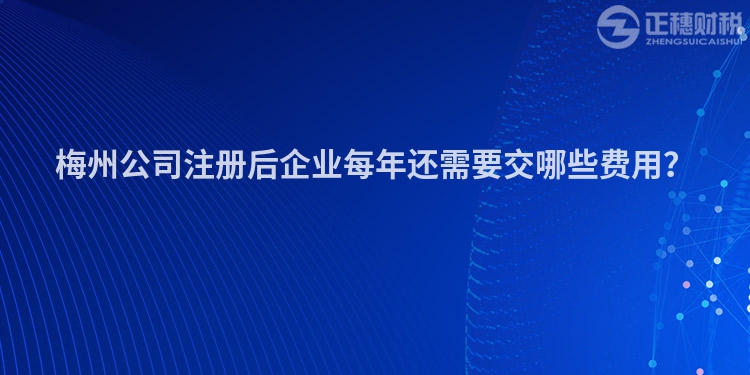 梅州公司注冊后企業每年還需要交哪些費用？