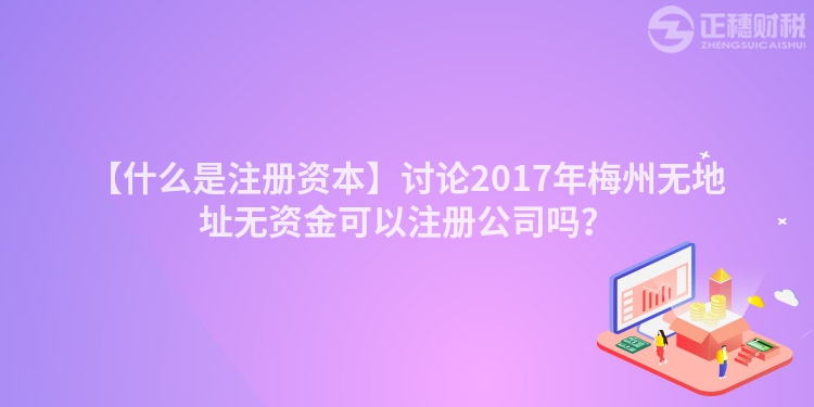 【什么是注冊資本】討論2017年梅州無地址無資金可以注冊公司嗎？