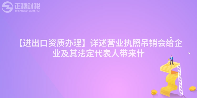 【進出口資質辦理】詳述營業執照吊銷會給企業及其法定代表人帶來什