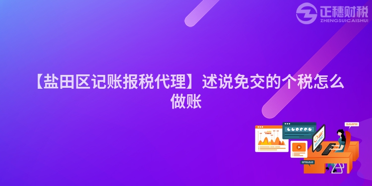 【鹽田區記賬報稅代理】述說免交的個稅怎么做賬