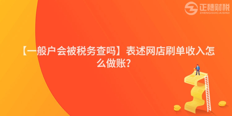 【一般戶會被稅務查嗎】表述網(wǎng)店刷單收入怎么做賬？