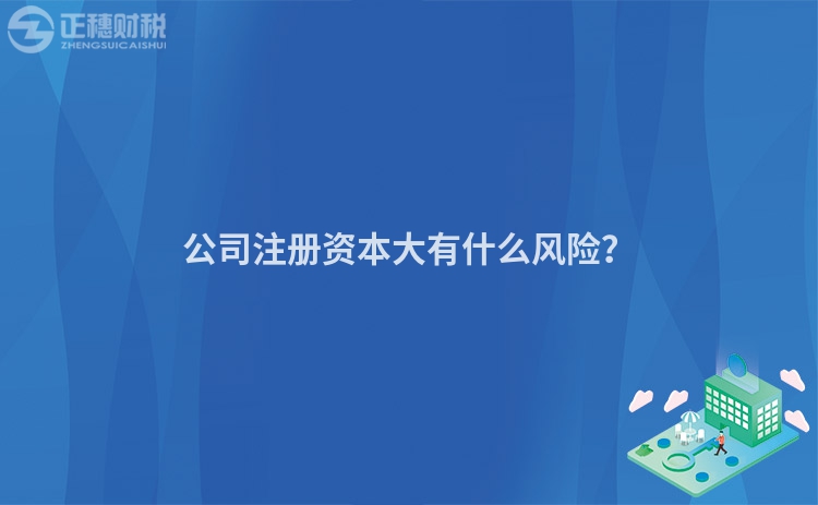 公司注冊資本大有什么風險？
