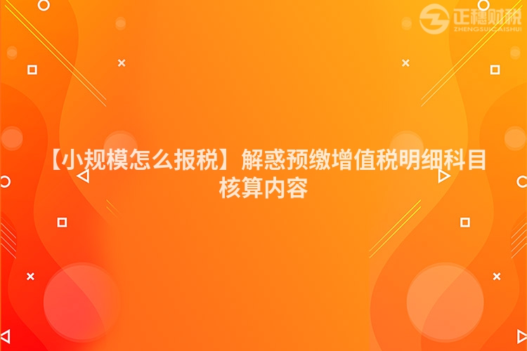 【小規模怎么報稅】解惑預繳增值稅明細科目核算內容