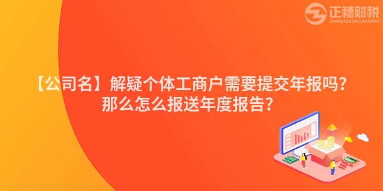 【公司名】解疑個體工商戶需要提交年報嗎？那么怎么報送年度報告？