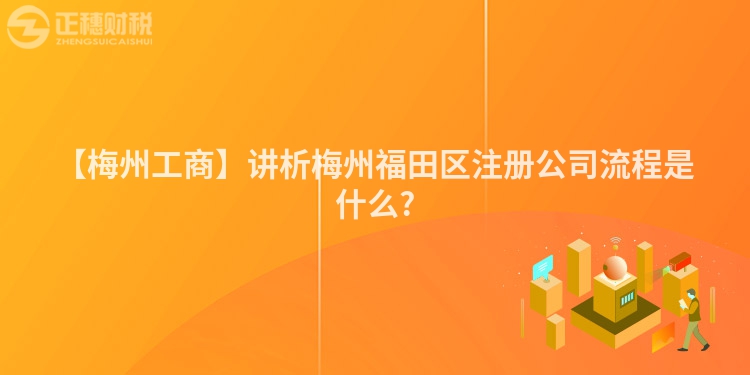 【梅州工商】講析梅州福田區注冊公司流程是什么?