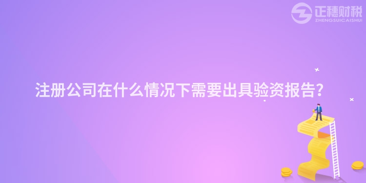 注冊(cè)公司在什么情況下需要出具驗(yàn)資報(bào)告？