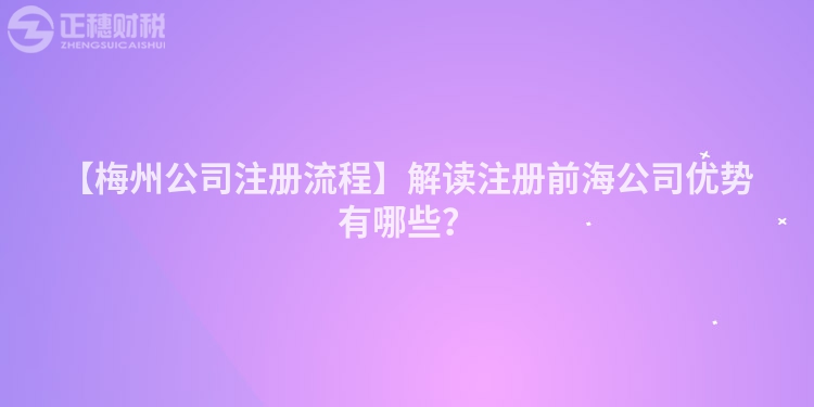 【梅州公司注冊(cè)流程】解讀注冊(cè)前海公司優(yōu)勢(shì)有哪些？