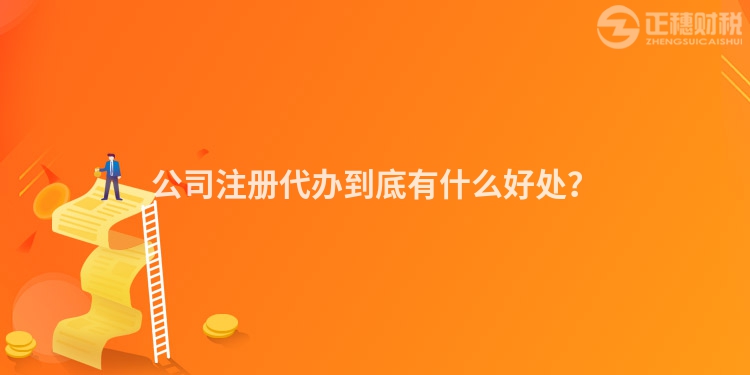 公司注冊代辦到底有什么好處？
