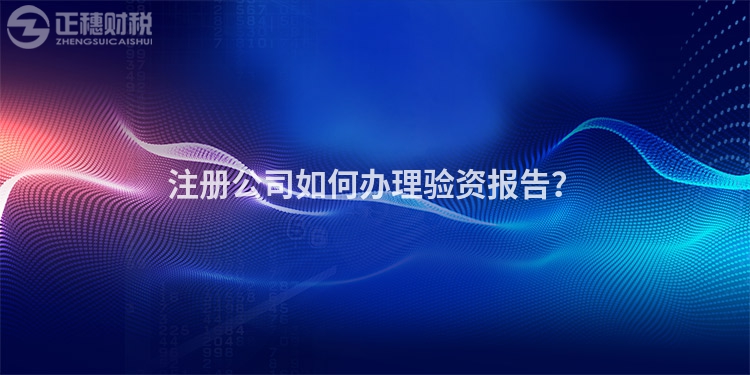 注冊(cè)公司如何辦理驗(yàn)資報(bào)告？