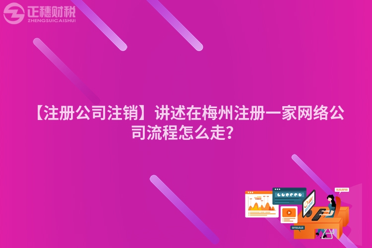 【注冊公司注銷】講述在梅州注冊一家網絡公司流程怎么走？