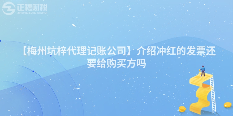 【梅州坑梓代理記賬公司】介紹沖紅的發票還要給購買方嗎