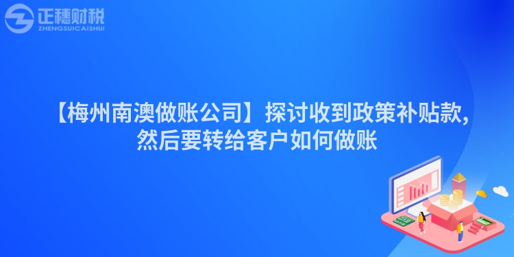 【梅州南澳做賬公司】探討收到政策補(bǔ)貼款,然后要轉(zhuǎn)給客戶如何做賬