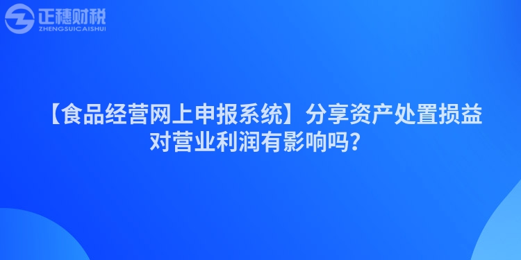 【食品經營網上申報系統】分享資產處置損益對營業利潤有影響嗎？