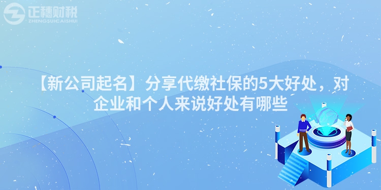 【新公司起名】分享代繳社保的5大好處，對企業和個人來說好處有哪些