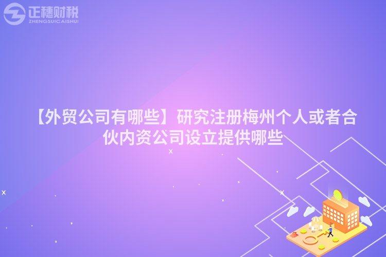 【外貿公司有哪些】研究注冊梅州個人或者合伙內資公司設立提供哪些