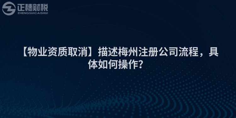 【物業資質取消】描述梅州注冊公司流程，具體如何操作？