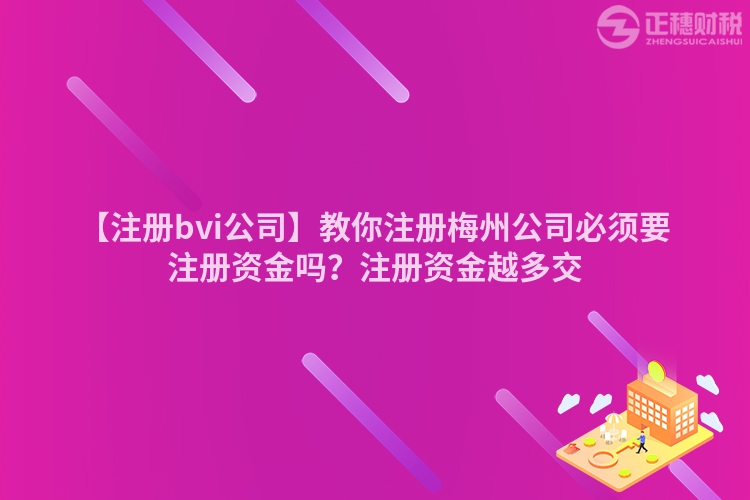 【注冊bvi公司】教你注冊梅州公司必須要注冊資金嗎？注冊資金越多交