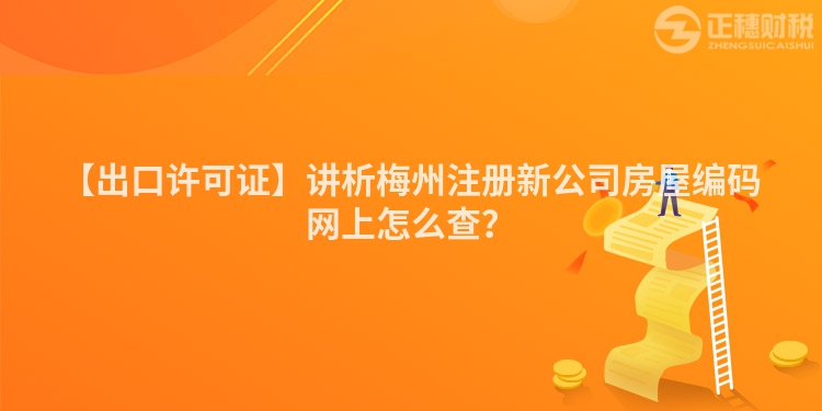 【出口許可證】講析梅州注冊新公司房屋編碼網上怎么查？