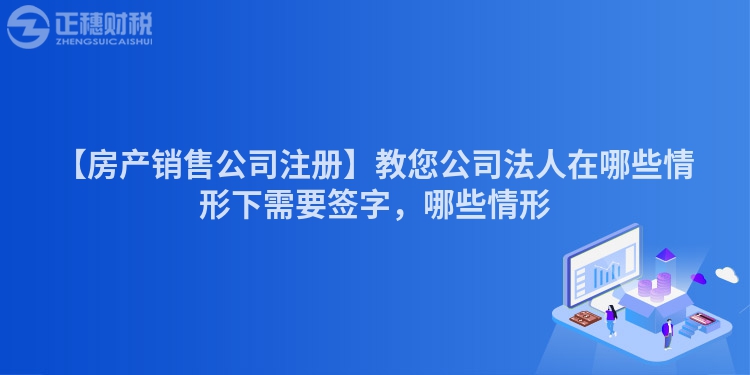 【房產(chǎn)銷售公司注冊】教您公司法人在哪些情形下需要簽字，哪些情形
