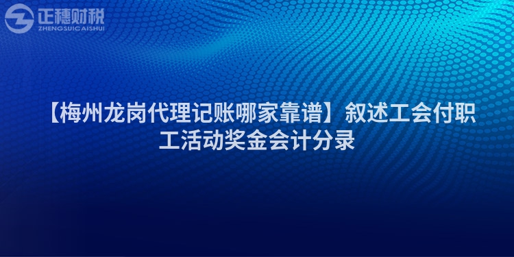 【梅州龍崗代理記賬哪家靠譜】敘述工會付職工活動獎金會計分錄
