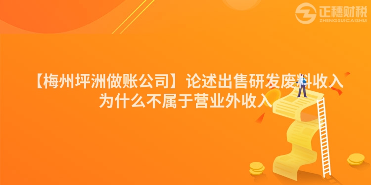【梅州坪洲做賬公司】論述出售研發廢料收入為什么不屬于營業外收入