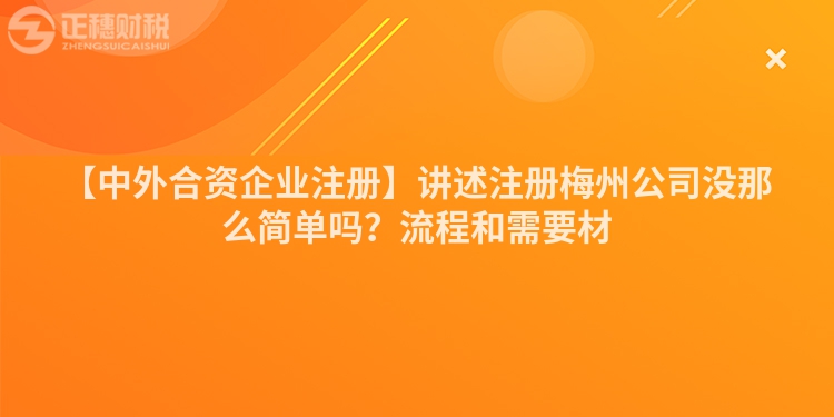 【中外合資企業注冊】講述注冊梅州公司沒那么簡單嗎？流程和需要材