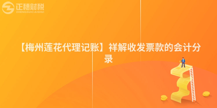 【梅州蓮花代理記賬】祥解收發(fā)票款的會(huì)計(jì)分錄