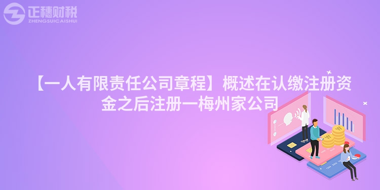 【一人有限責任公司章程】概述在認繳注冊資金之后注冊一梅州家公司
